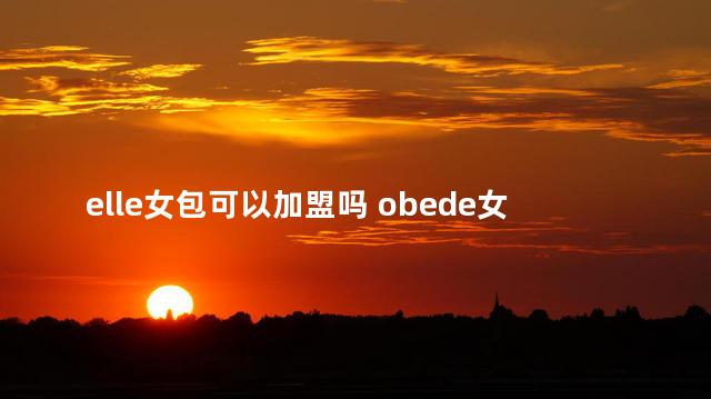 elle女包可以加盟吗 obede女包招商加盟